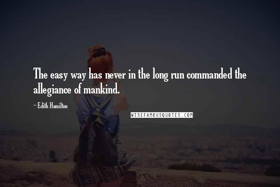 Edith Hamilton Quotes: The easy way has never in the long run commanded the allegiance of mankind.