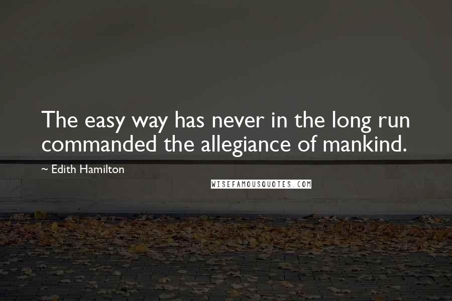 Edith Hamilton Quotes: The easy way has never in the long run commanded the allegiance of mankind.