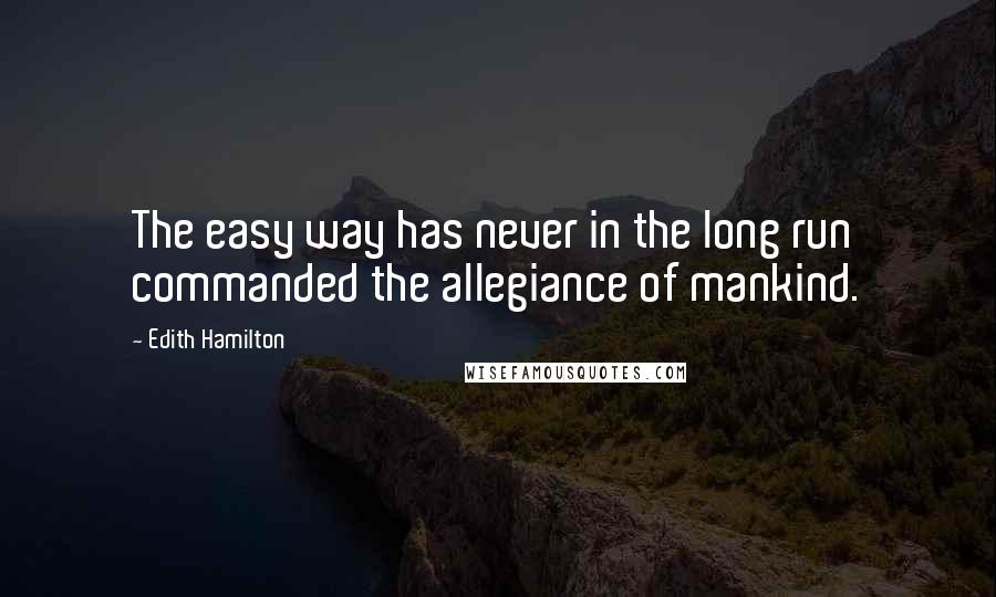 Edith Hamilton Quotes: The easy way has never in the long run commanded the allegiance of mankind.