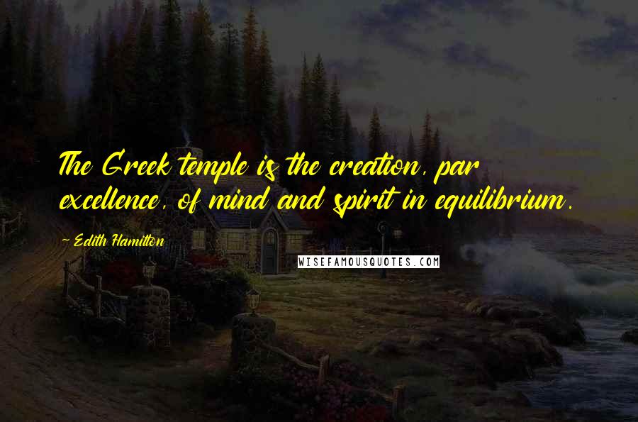 Edith Hamilton Quotes: The Greek temple is the creation, par excellence, of mind and spirit in equilibrium.