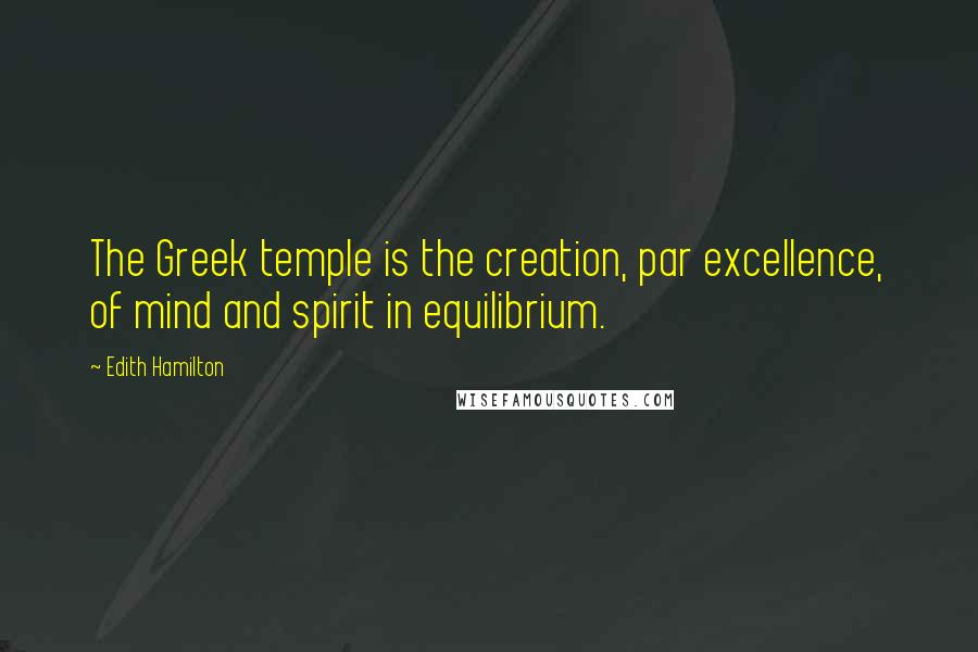 Edith Hamilton Quotes: The Greek temple is the creation, par excellence, of mind and spirit in equilibrium.