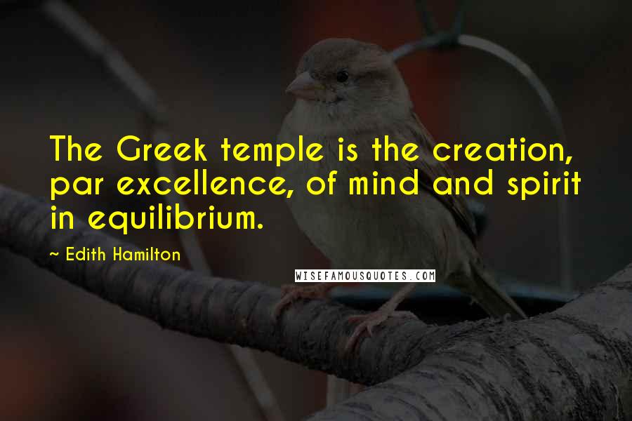 Edith Hamilton Quotes: The Greek temple is the creation, par excellence, of mind and spirit in equilibrium.