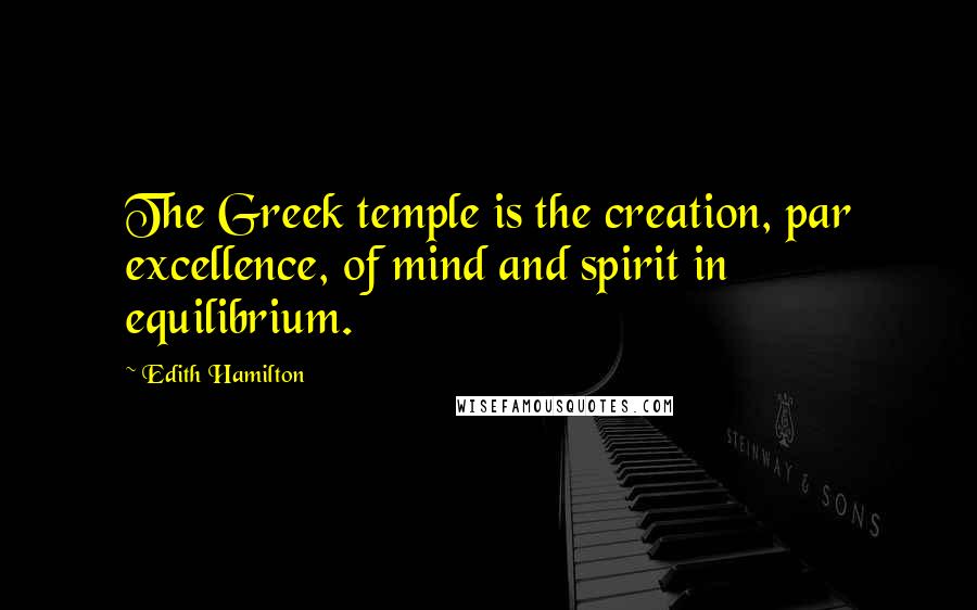 Edith Hamilton Quotes: The Greek temple is the creation, par excellence, of mind and spirit in equilibrium.