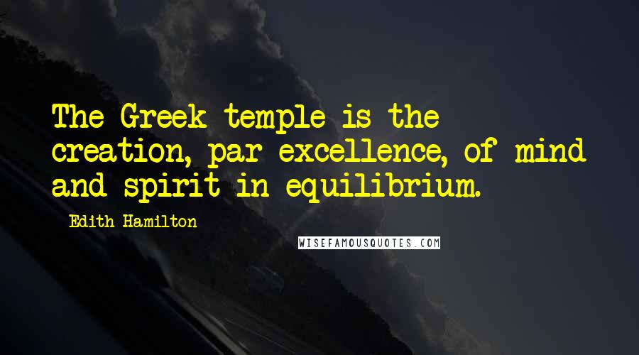 Edith Hamilton Quotes: The Greek temple is the creation, par excellence, of mind and spirit in equilibrium.