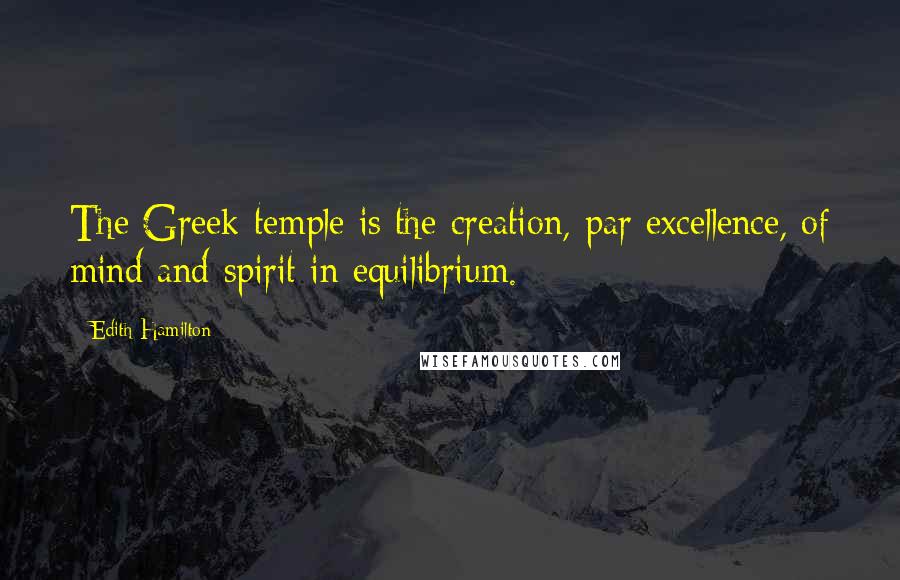 Edith Hamilton Quotes: The Greek temple is the creation, par excellence, of mind and spirit in equilibrium.