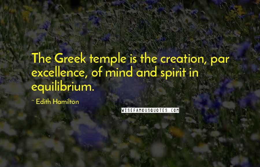 Edith Hamilton Quotes: The Greek temple is the creation, par excellence, of mind and spirit in equilibrium.