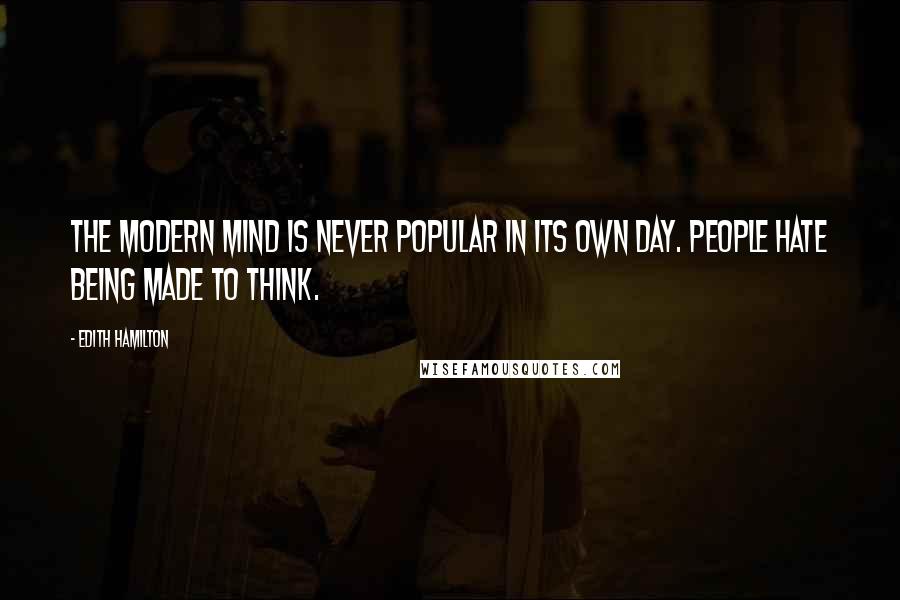 Edith Hamilton Quotes: The modern mind is never popular in its own day. People hate being made to think.