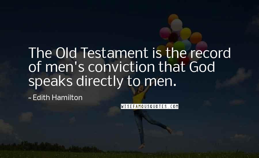 Edith Hamilton Quotes: The Old Testament is the record of men's conviction that God speaks directly to men.