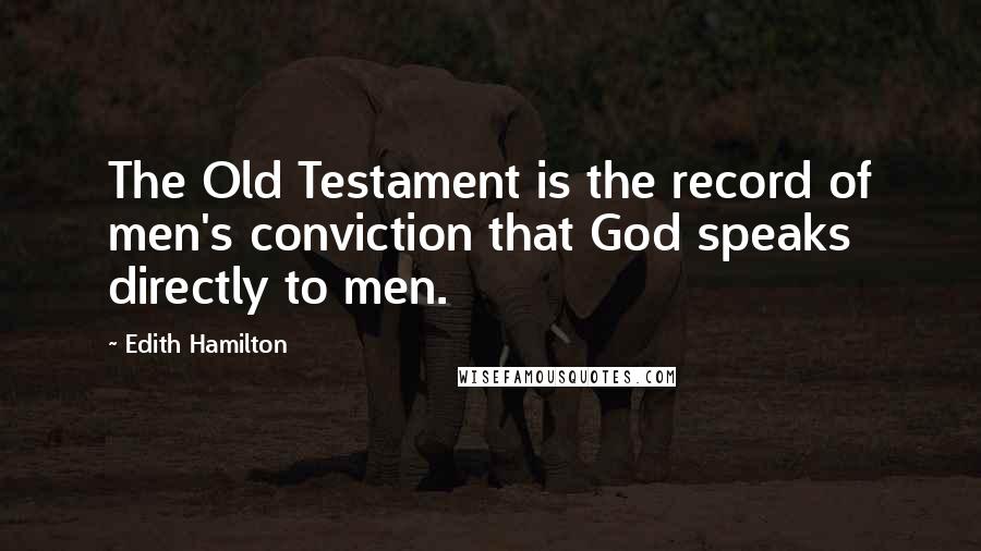 Edith Hamilton Quotes: The Old Testament is the record of men's conviction that God speaks directly to men.