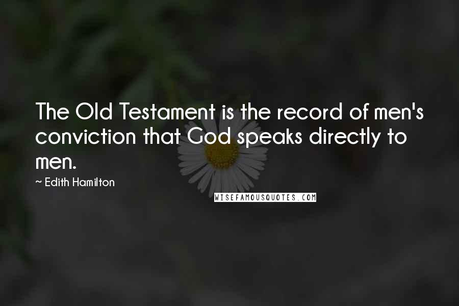 Edith Hamilton Quotes: The Old Testament is the record of men's conviction that God speaks directly to men.