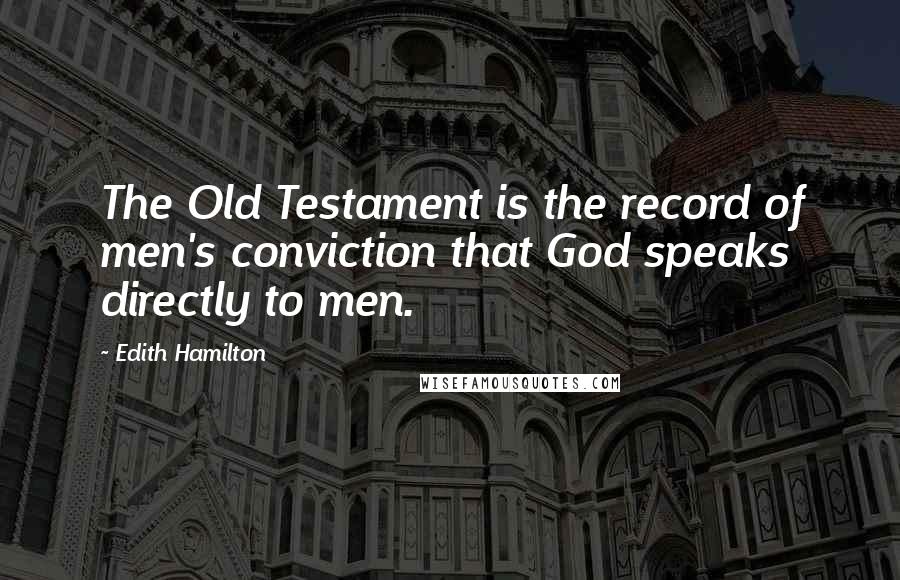 Edith Hamilton Quotes: The Old Testament is the record of men's conviction that God speaks directly to men.