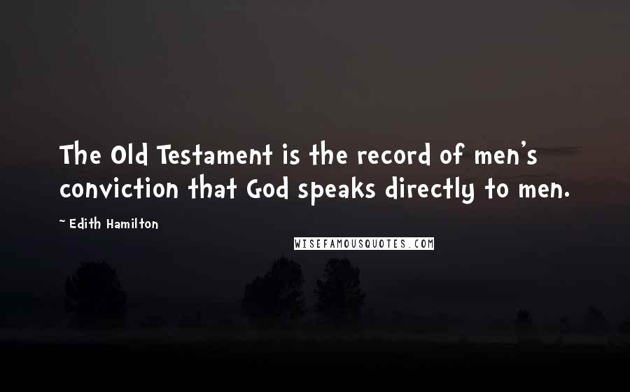 Edith Hamilton Quotes: The Old Testament is the record of men's conviction that God speaks directly to men.