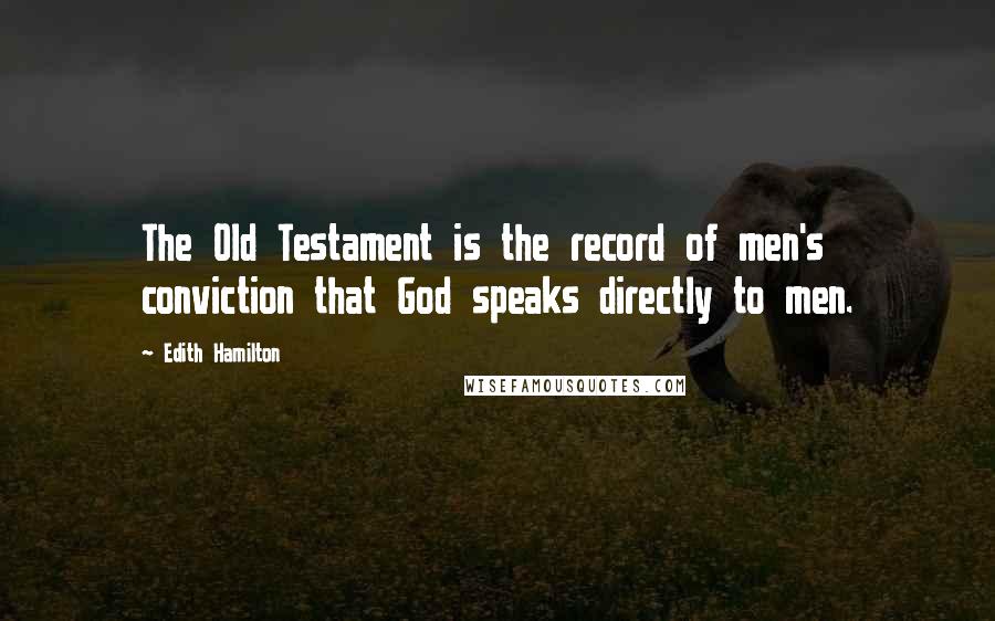 Edith Hamilton Quotes: The Old Testament is the record of men's conviction that God speaks directly to men.