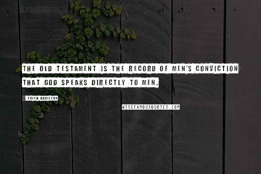 Edith Hamilton Quotes: The Old Testament is the record of men's conviction that God speaks directly to men.