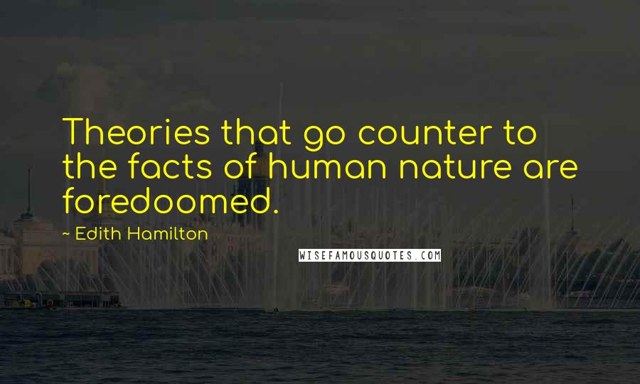 Edith Hamilton Quotes: Theories that go counter to the facts of human nature are foredoomed.
