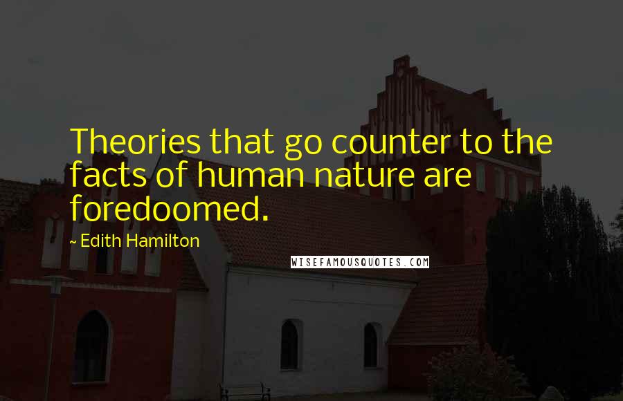 Edith Hamilton Quotes: Theories that go counter to the facts of human nature are foredoomed.