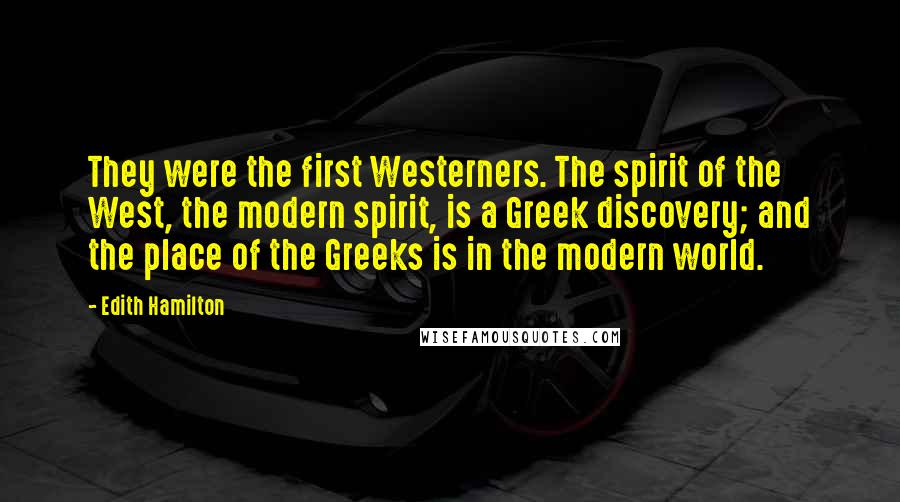 Edith Hamilton Quotes: They were the first Westerners. The spirit of the West, the modern spirit, is a Greek discovery; and the place of the Greeks is in the modern world.