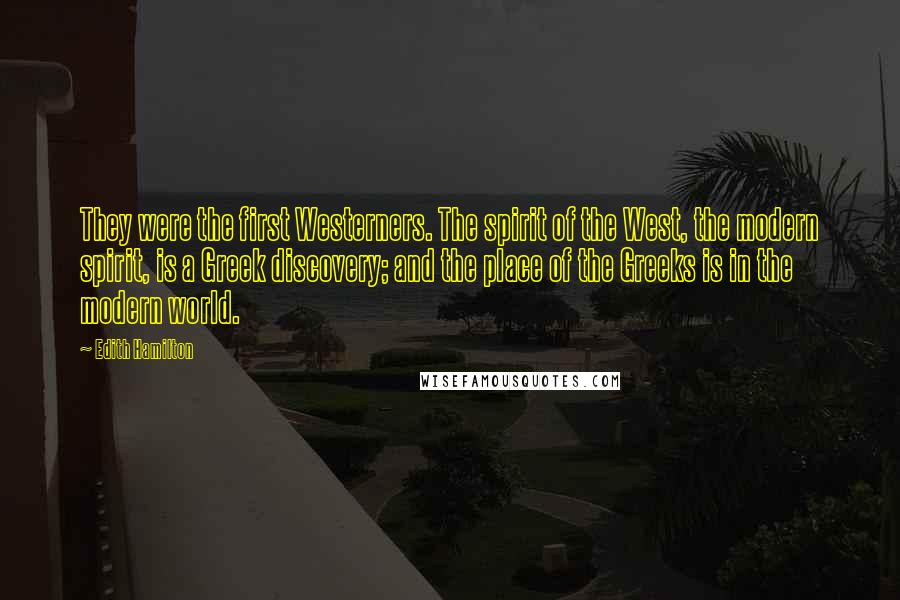 Edith Hamilton Quotes: They were the first Westerners. The spirit of the West, the modern spirit, is a Greek discovery; and the place of the Greeks is in the modern world.