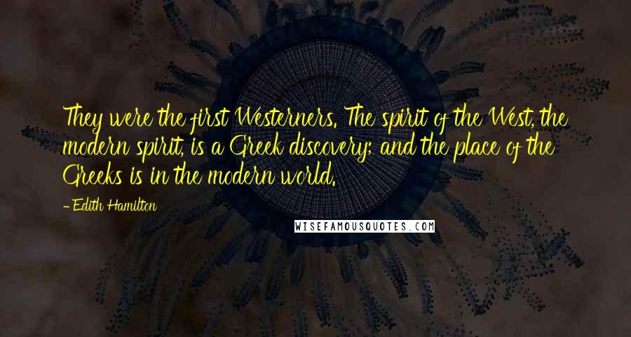 Edith Hamilton Quotes: They were the first Westerners. The spirit of the West, the modern spirit, is a Greek discovery; and the place of the Greeks is in the modern world.