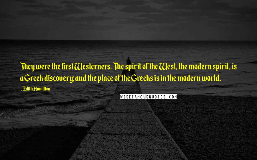 Edith Hamilton Quotes: They were the first Westerners. The spirit of the West, the modern spirit, is a Greek discovery; and the place of the Greeks is in the modern world.