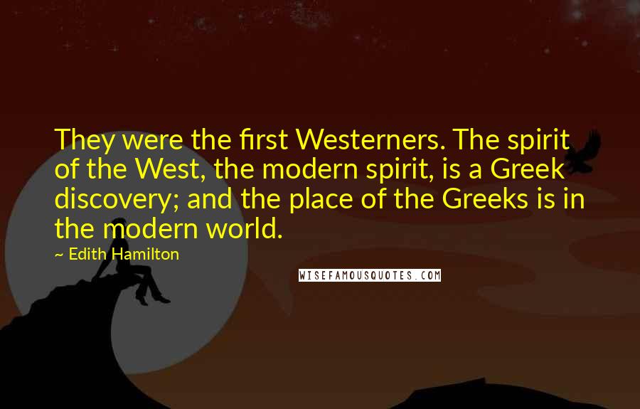 Edith Hamilton Quotes: They were the first Westerners. The spirit of the West, the modern spirit, is a Greek discovery; and the place of the Greeks is in the modern world.