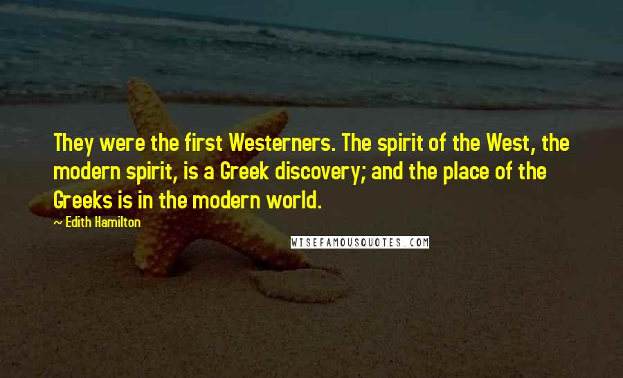 Edith Hamilton Quotes: They were the first Westerners. The spirit of the West, the modern spirit, is a Greek discovery; and the place of the Greeks is in the modern world.