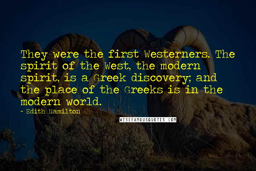 Edith Hamilton Quotes: They were the first Westerners. The spirit of the West, the modern spirit, is a Greek discovery; and the place of the Greeks is in the modern world.