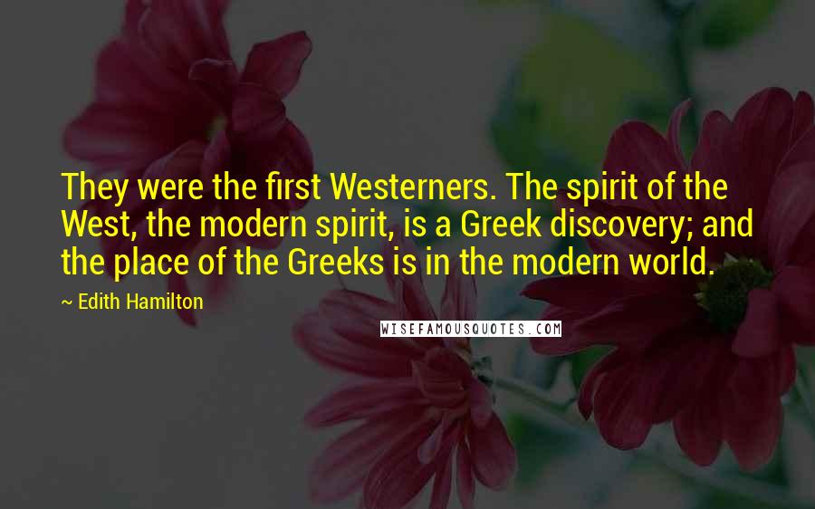Edith Hamilton Quotes: They were the first Westerners. The spirit of the West, the modern spirit, is a Greek discovery; and the place of the Greeks is in the modern world.