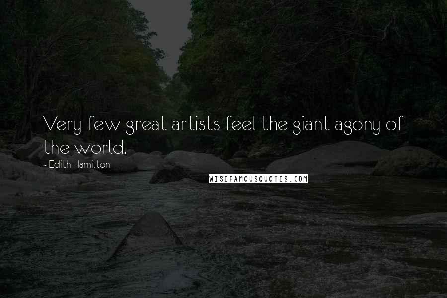 Edith Hamilton Quotes: Very few great artists feel the giant agony of the world.