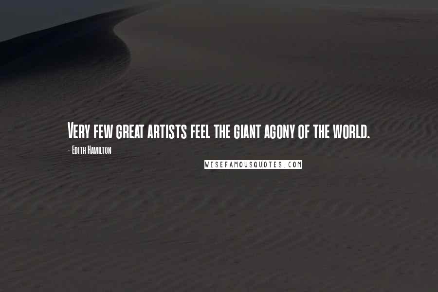 Edith Hamilton Quotes: Very few great artists feel the giant agony of the world.