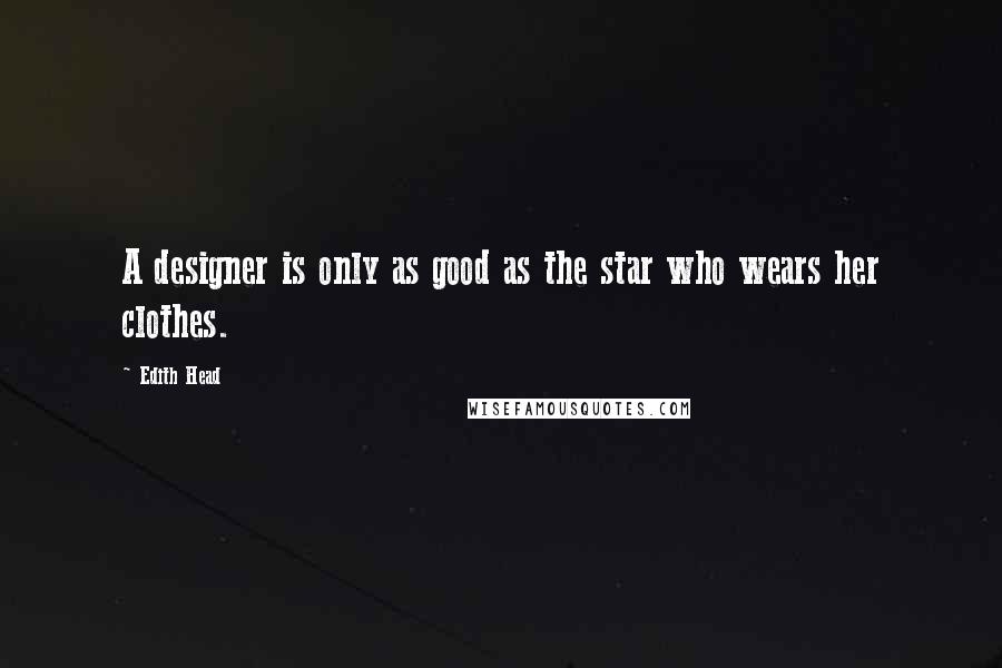 Edith Head Quotes: A designer is only as good as the star who wears her clothes.