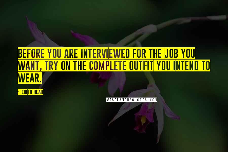 Edith Head Quotes: Before you are interviewed for the job you want, try on the complete outfit you intend to wear.