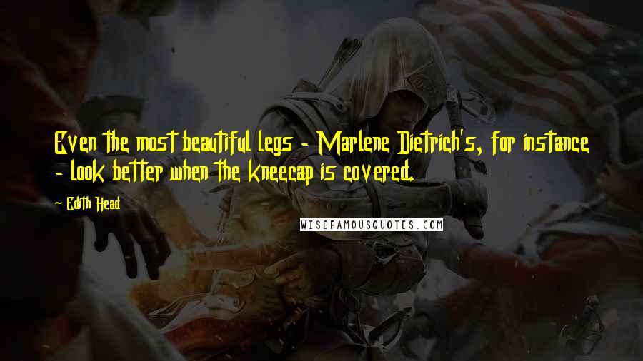 Edith Head Quotes: Even the most beautiful legs - Marlene Dietrich's, for instance - look better when the kneecap is covered.