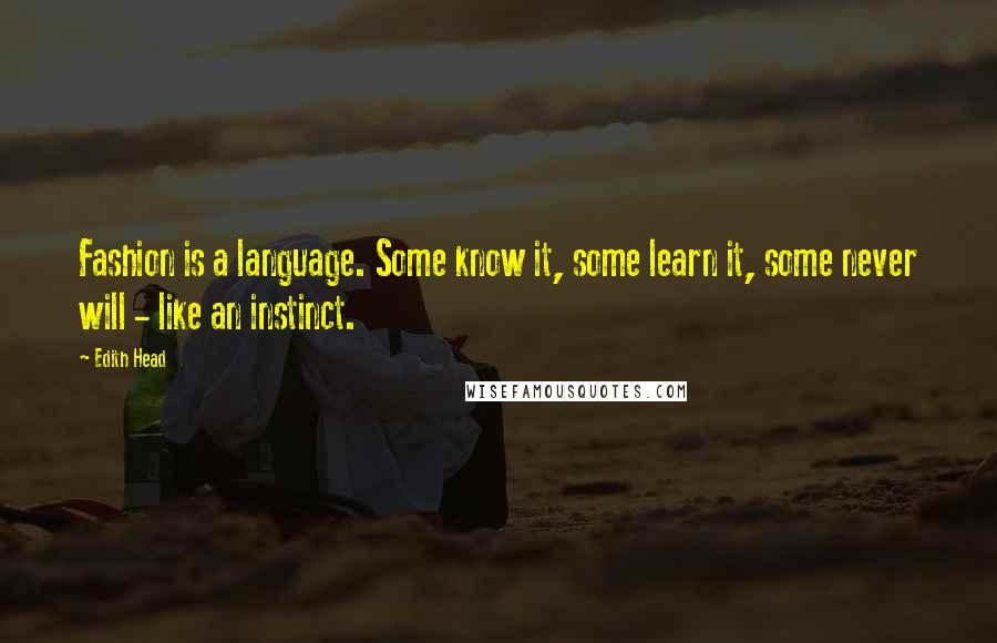 Edith Head Quotes: Fashion is a language. Some know it, some learn it, some never will - like an instinct.