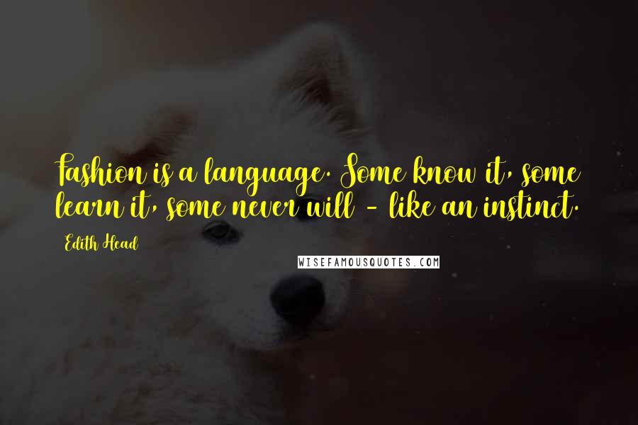 Edith Head Quotes: Fashion is a language. Some know it, some learn it, some never will - like an instinct.