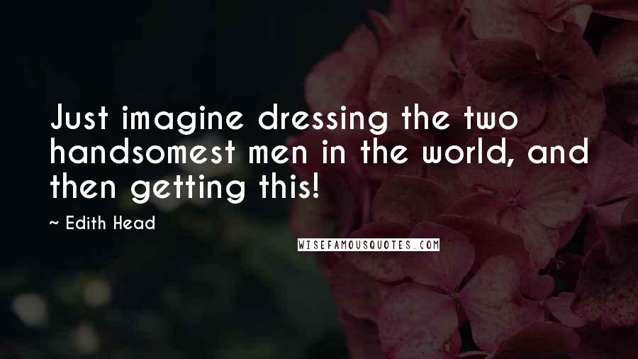 Edith Head Quotes: Just imagine dressing the two handsomest men in the world, and then getting this!