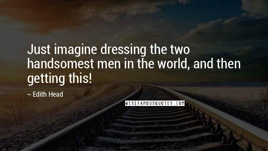 Edith Head Quotes: Just imagine dressing the two handsomest men in the world, and then getting this!