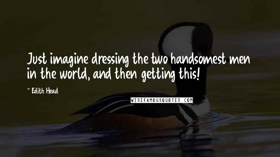 Edith Head Quotes: Just imagine dressing the two handsomest men in the world, and then getting this!