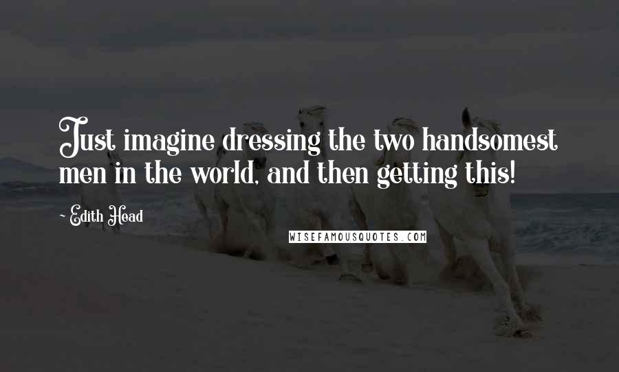 Edith Head Quotes: Just imagine dressing the two handsomest men in the world, and then getting this!
