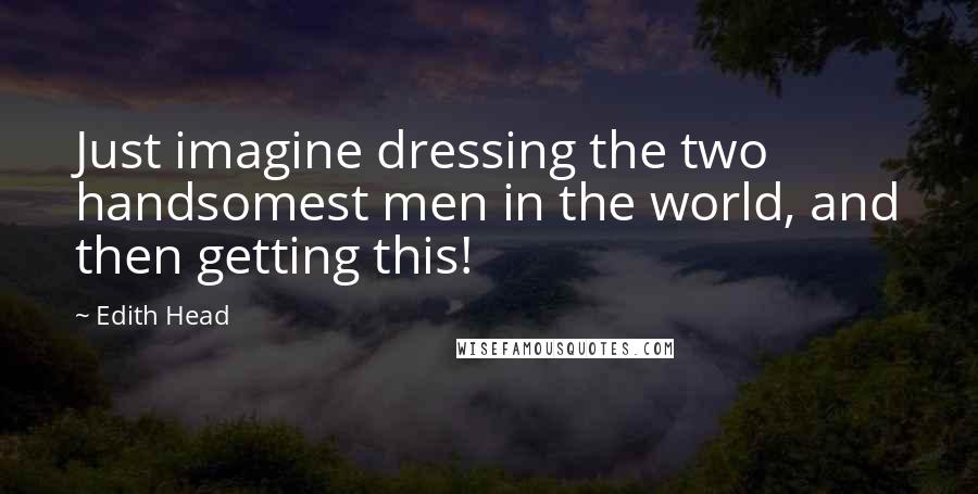 Edith Head Quotes: Just imagine dressing the two handsomest men in the world, and then getting this!