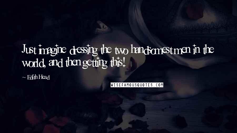 Edith Head Quotes: Just imagine dressing the two handsomest men in the world, and then getting this!