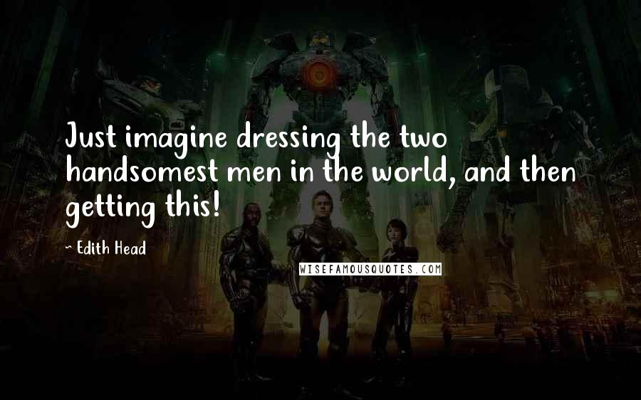 Edith Head Quotes: Just imagine dressing the two handsomest men in the world, and then getting this!