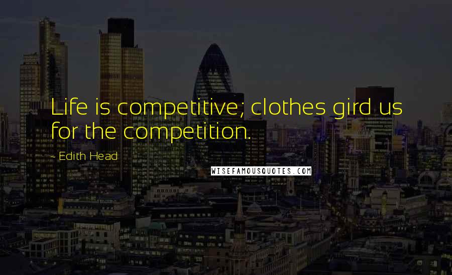 Edith Head Quotes: Life is competitive; clothes gird us for the competition.