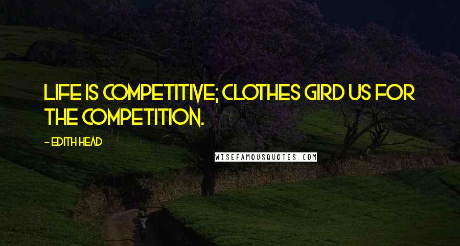 Edith Head Quotes: Life is competitive; clothes gird us for the competition.