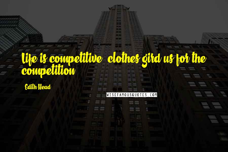 Edith Head Quotes: Life is competitive; clothes gird us for the competition.