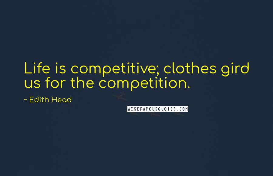 Edith Head Quotes: Life is competitive; clothes gird us for the competition.