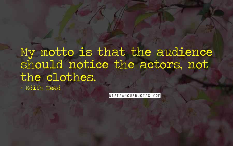 Edith Head Quotes: My motto is that the audience should notice the actors, not the clothes.