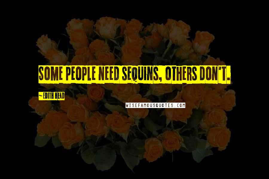 Edith Head Quotes: Some people need sequins, others don't.