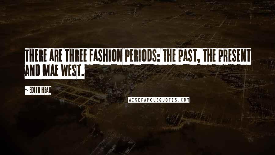 Edith Head Quotes: There are three fashion periods: the past, the present and Mae West.