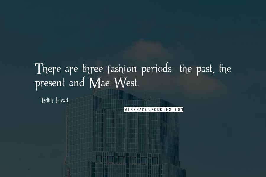 Edith Head Quotes: There are three fashion periods: the past, the present and Mae West.